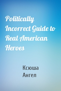 Politically Incorrect Guide to Real American Heroes