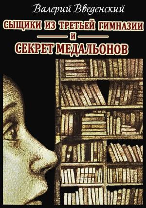 Обложка книги «Сыщики из третьей гимназии и Секрет медальонов» — Валерий Введенский