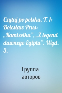 Czytaj po polsku. T. 1: Bolesław Prus: „Kamizelka”, „Z legend dawnego Egiptu”. Wyd. 3.