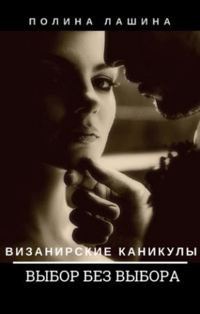 Обложка книги «Визанирские каникулы 2. Выбор без выбора» — Полина Лашина