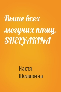 Выше всех могучих птиц. SHELYAKINA