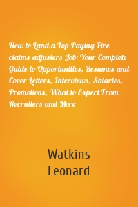 How to Land a Top-Paying Fire claims adjusters Job: Your Complete Guide to Opportunities, Resumes and Cover Letters, Interviews, Salaries, Promotions, What to Expect From Recruiters and More