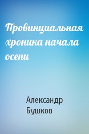 Обложка книги «Провинциальная хроника начала осени» — Александр Бушков
