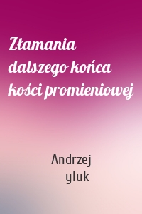 Złamania dalszego końca kości promieniowej