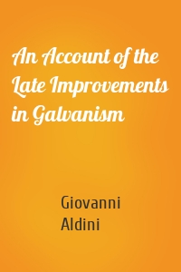 An Account of the Late Improvements in Galvanism