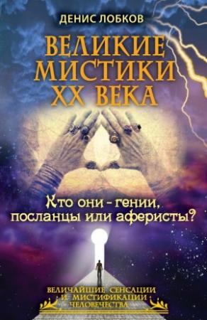 Обложка книги «Великие мистики XX века. Кто они — гении, посланцы или аферисты?» — Денис Лобков