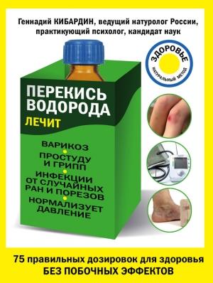 Обложка книги «Перекись водорода лечит: варикоз, простуду и грипп, инфекции, нормализует давление» — Геннадий Кибардин