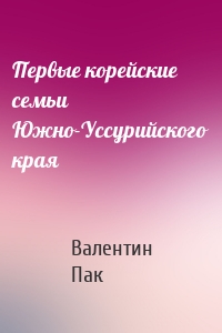 Первые корейские семьи Южно-Уссурийского края