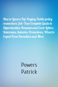 How to Land a Top-Paying Public policy researchers Job: Your Complete Guide to Opportunities, Resumes and Cover Letters, Interviews, Salaries, Promotions, What to Expect From Recruiters and More