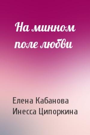 Обложка книги «На минном поле любви» — Елена Кабанова, Инесса Ципоркина