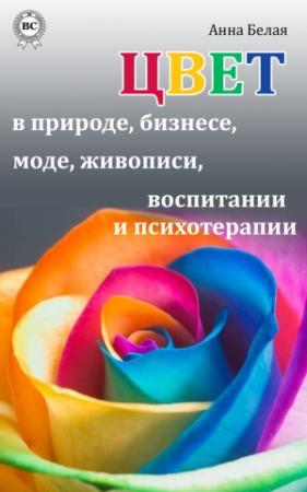 Обложка книги «Цвет в природе, бизнесе, моде, живописи, воспитании и психотерапии» — Анна Белая