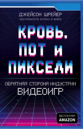 Обложка книги «Кровь, пот и пиксели. Обратная сторона индустрии видеоигр» — Джейсон Шрейер