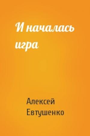 Обложка книги «И началась игра» — Алексей Евтушенко
