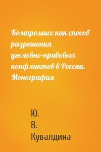 Компромисс как способ разрешения уголовно-правовых конфликтов в России. Монография