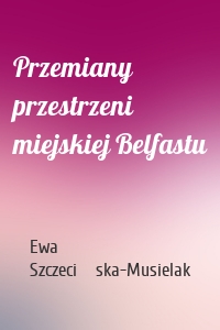 Przemiany przestrzeni miejskiej Belfastu