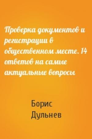 Обложка книги «Проверка документов и регистрации в общественном месте. 14 ответов на самые актуальные вопросы» — Борис Дульнев