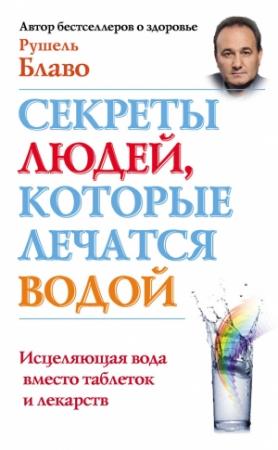 Обложка книги «Секреты людей, которые лечатся водой. Исцеляющая вода вместо таблеток и лекарств» — Рушель Блаво
