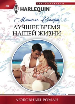 Обложка книги «Лучшее время нашей жизни» — Мишель Смарт