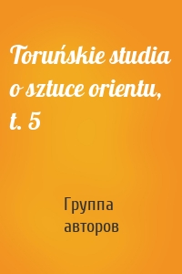 Toruńskie studia o sztuce orientu, t. 5