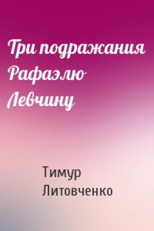 Обложка книги «Три подражания Рафаэлю Левчину» — Тимур Литовченко