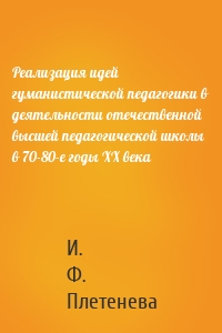 Реализация идей гуманистической педагогики в деятельности отечественной высшей педагогической школы в 70-80-е годы ХХ века