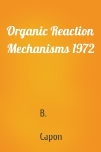 Organic Reaction Mechanisms 1972