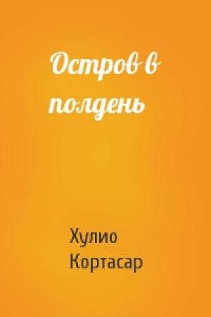 Обложка книги «Остров в полдень» — Хулио Кортасар