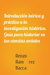 Introducción teórica y práctica a la investigación histórica. Guía para historiar en las ciencias sociales