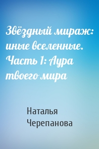 Звёздный мираж: иные вселенные. Часть 1: Аура твоего мира