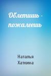 Наталья Хаткина - Облетишь - пожалеешь