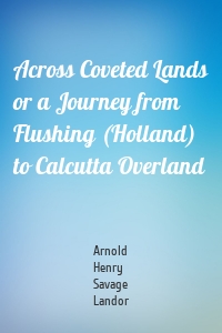 Across Coveted Lands or a Journey from Flushing (Holland) to Calcutta Overland
