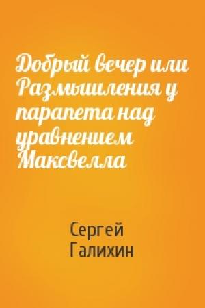 Обложка книги «Добрый вечер или Размышления у парапета над уравнением Максвелла» — Сергей Галихин