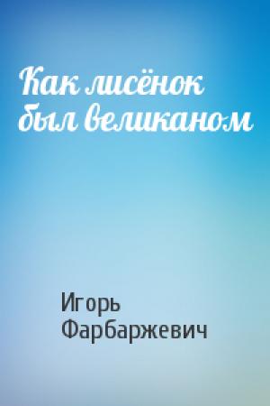 Обложка книги «Как лисёнок был великаном» — Игорь Давыдович Фарбаржевич