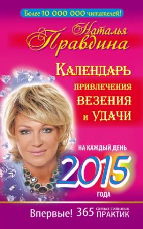 Обложка книги «Календарь привлечения везения и удачи на каждый день 2015 года. 365 самых сильных практик» — Наталия Правдина