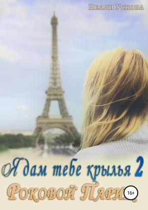 Обложка книги «Я дам тебе крылья 2. Роковой Париж» — Нелли Ускова