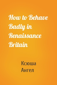 How to Behave Badly in Renaissance Britain