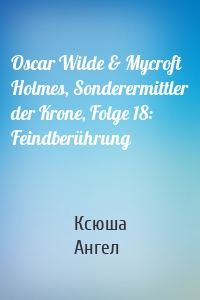 Oscar Wilde & Mycroft Holmes, Sonderermittler der Krone, Folge 18: Feindberührung