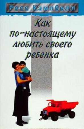 Обложка книги «Как по-настоящему любить своего ребенка» — Росс Кэмпбелл