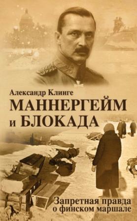 Обложка книги «Маннергейм и блокада. Запретная правда о финском маршале» — Александр Клинге