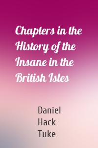 Chapters in the History of the Insane in the British Isles