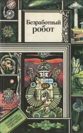Обложка книги «Безработный робот» — Айзек Азимов, Джеймс Блиш, Рэй Брэдбери, Рэндал Гаррет, Гарри Гаррисон, Роберт Шекли, Синити Хоси, Клод Легран, Мюррей Лейнстер, Фредерик Пол, Джордж Смит, Эрик Рассел, Теодор Старджон, Герберт Франке, Ллойд Биггл-младший, Ли Гардинг, Уильям Тенн, Ричард Мэтисон