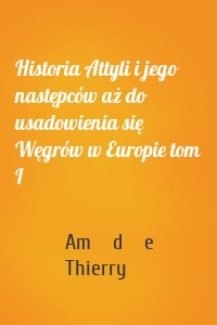 Historia Attyli i jego następców aż do usadowienia się Węgrów w Europie tom I