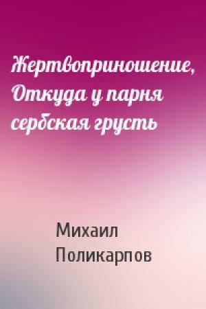 Обложка книги «Жертвоприношение, Откуда у парня сербская грусть» — Михаил Поликарпов