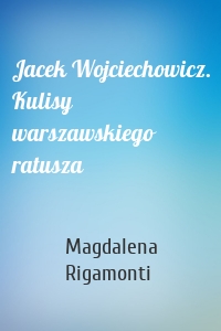 Jacek Wojciechowicz. Kulisy warszawskiego ratusza