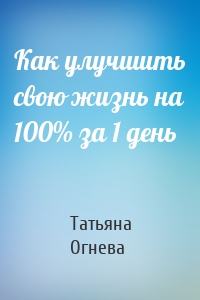 Как улучшить свою жизнь на 100% за 1 день