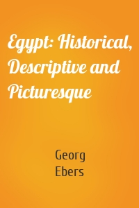 Egypt: Historical, Descriptive and Picturesque