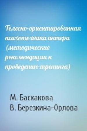 Обложка книги «Телесно-ориентированная психотехника актера (методические рекомендации к проведению тренинга)» — М. Баскакова, В. Березкина-Орлова