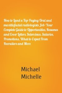 How to Land a Top-Paying Oral and maxillofacial radiologists Job: Your Complete Guide to Opportunities, Resumes and Cover Letters, Interviews, Salaries, Promotions, What to Expect From Recruiters and More