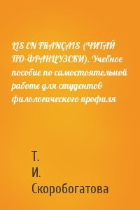 LIS EN FRANÇAIS (ЧИТАЙ ПО-ФРАНЦУЗСКИ). Учебное пособие по самостоятельной работе для студентов филологического профиля