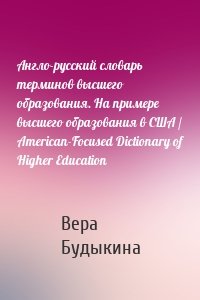 Англо-русский словарь терминов высшего образования. На примере высшего образования в США / American-Focused Dictionary of Higher Education